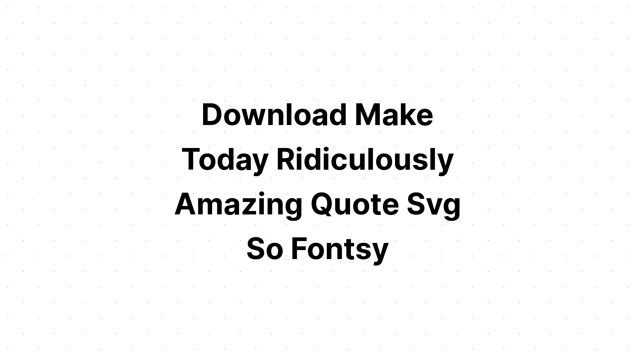 Download Make Today Ridiculously Amazing SVG File